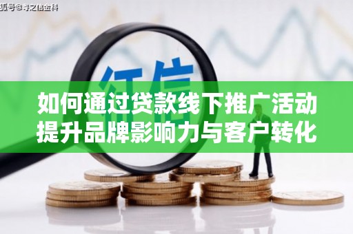 双溪如何通过贷款线下推广活动提升品牌影响力与客户转化率