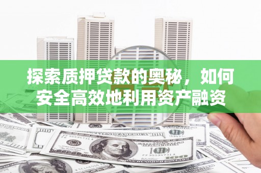 双溪探索质押贷款的奥秘，如何安全高效地利用资产融资