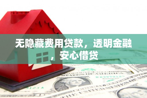 双溪无隐藏费用贷款，透明金融，安心借贷