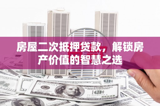 双溪房屋二次抵押贷款，解锁房产价值的智慧之选