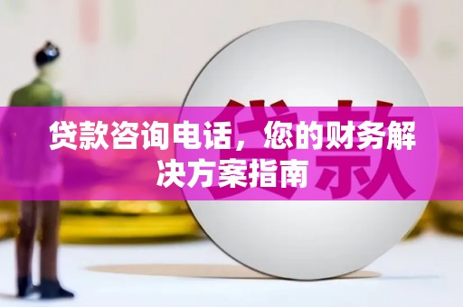 双溪贷款咨询电话，您的财务解决方案指南