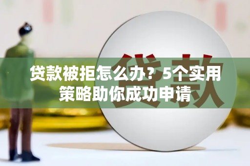 双溪贷款被拒怎么办？5个实用策略助你成功申请