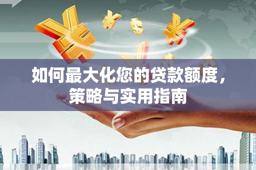 双溪如何最大化您的贷款额度，策略与实用指南