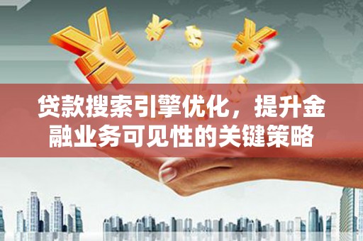 双溪贷款搜索引擎优化，提升金融业务可见性的关键策略