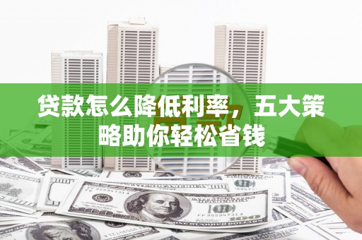 双溪贷款怎么降低利率，五大策略助你轻松省钱