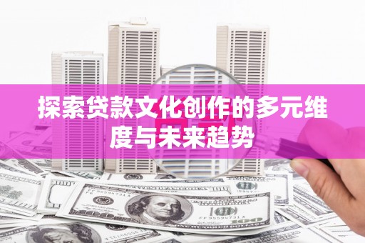 双溪探索贷款文化创作的多元维度与未来趋势