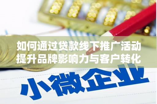 双溪如何通过贷款线下推广活动提升品牌影响力与客户转化率
