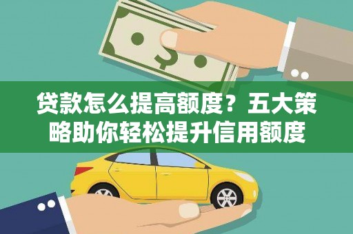 双溪贷款怎么提高额度？五大策略助你轻松提升信用额度