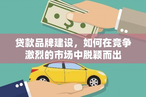 双溪贷款品牌建设，如何在竞争激烈的市场中脱颖而出