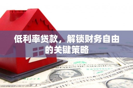 双溪低利率贷款，解锁财务自由的关键策略