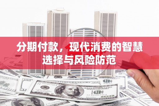 双溪分期付款，现代消费的智慧选择与风险防范