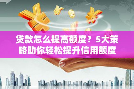 双溪贷款怎么提高额度？5大策略助你轻松提升信用额度