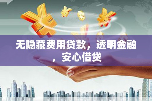 双溪无隐藏费用贷款，透明金融，安心借贷