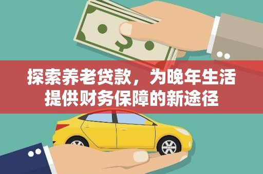 双溪探索养老贷款，为晚年生活提供财务保障的新途径
