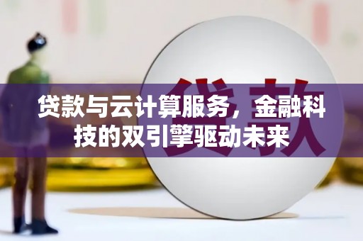 双溪贷款与云计算服务，金融科技的双引擎驱动未来