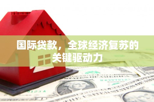 双溪国际贷款，全球经济复苏的关键驱动力