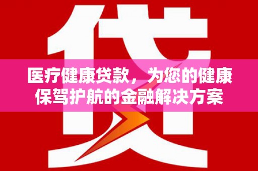 双溪医疗健康贷款，为您的健康保驾护航的金融解决方案