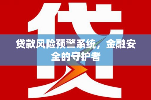 双溪贷款风险预警系统，金融安全的守护者