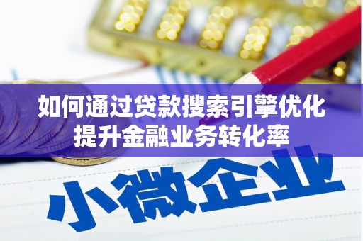 双溪如何通过贷款搜索引擎优化提升金融业务转化率