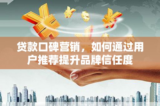 双溪贷款口碑营销，如何通过用户推荐提升品牌信任度