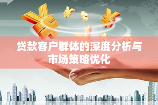 双溪贷款客户群体的深度分析与市场策略优化