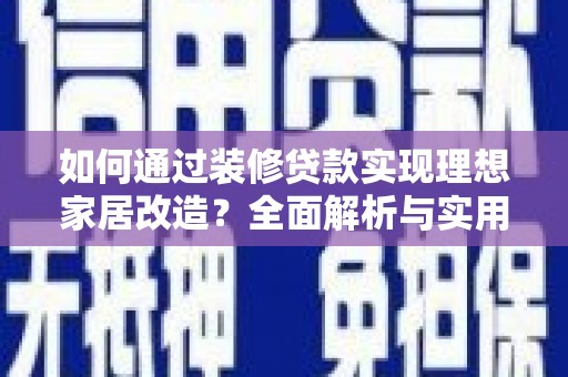 双溪如何通过装修贷款实现理想家居改造？全面解析与实用指南