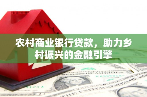 双溪农村商业银行贷款，助力乡村振兴的金融引擎