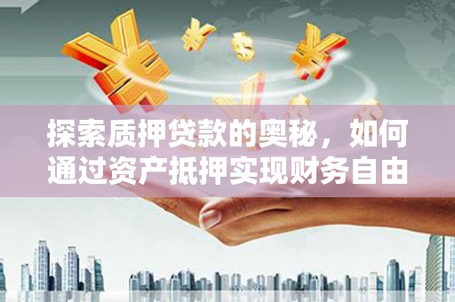 双溪探索质押贷款的奥秘，如何通过资产抵押实现财务自由
