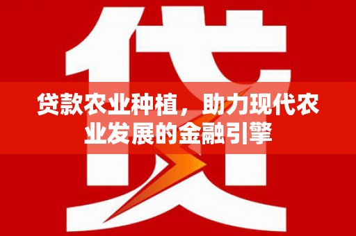 双溪贷款农业种植，助力现代农业发展的金融引擎