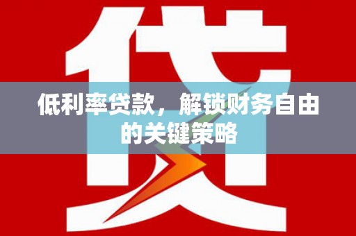 双溪低利率贷款，解锁财务自由的关键策略