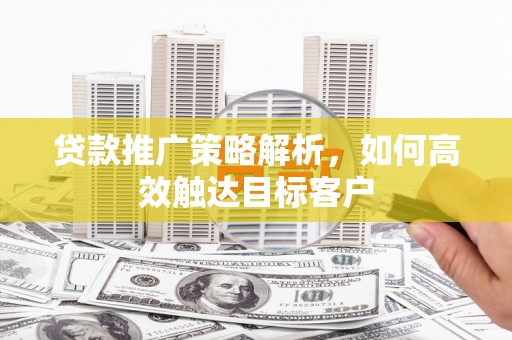 双溪贷款推广策略解析，如何高效触达目标客户