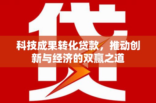 双溪科技成果转化贷款，推动创新与经济的双赢之道