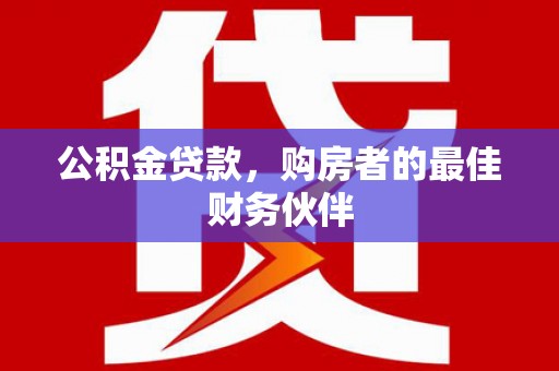 双溪公积金贷款，购房者的最佳财务伙伴