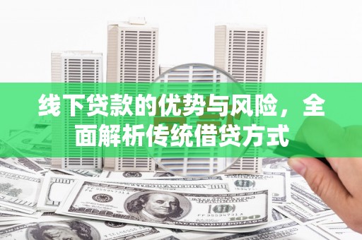 双溪线下贷款的优势与风险，全面解析传统借贷方式