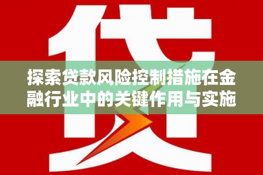 双溪探索贷款风险控制措施在金融行业中的关键作用与实施策略
