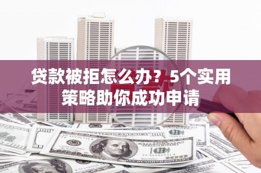 双溪贷款被拒怎么办？5个实用策略助你成功申请
