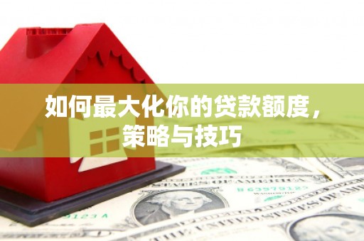 双溪如何最大化你的贷款额度，策略与技巧