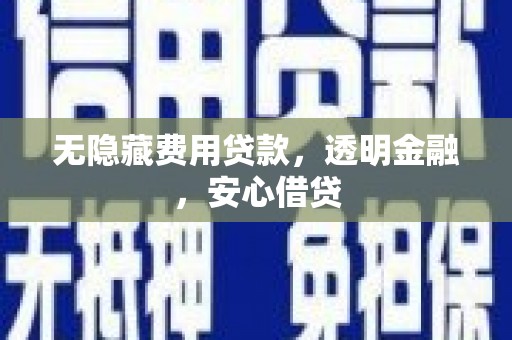 双溪无隐藏费用贷款，透明金融，安心借贷