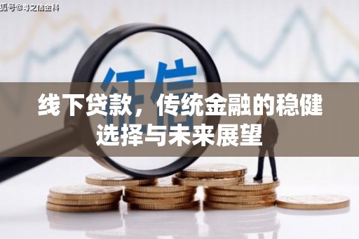 双溪线下贷款，传统金融的稳健选择与未来展望