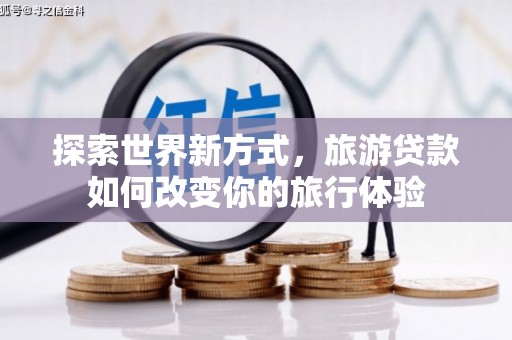 双溪探索世界新方式，旅游贷款如何改变你的旅行体验