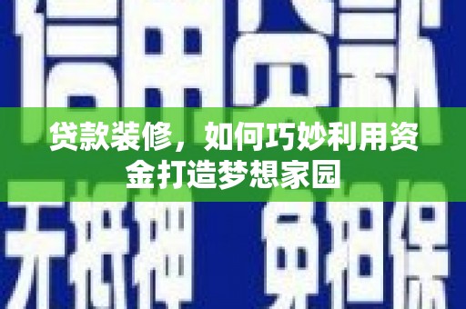 双溪贷款装修，如何巧妙利用资金打造梦想家园