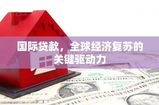 双溪国际贷款，全球经济复苏的关键驱动力