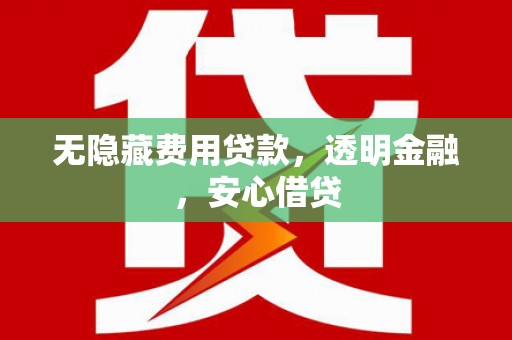 双溪无隐藏费用贷款，透明金融，安心借贷