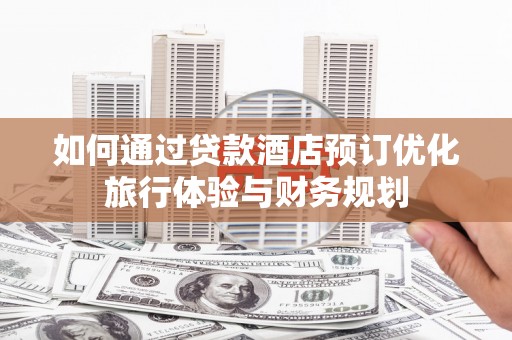 双溪如何通过贷款酒店预订优化旅行体验与财务规划