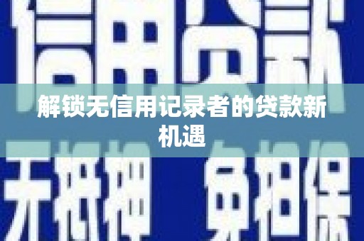 双溪解锁无信用记录者的贷款新机遇