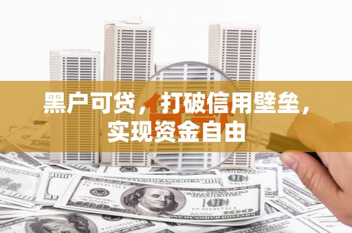 双溪黑户可贷，打破信用壁垒，实现资金自由