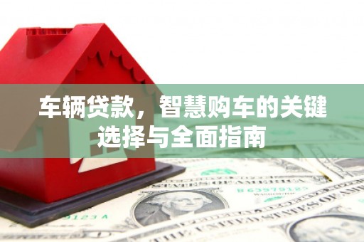 双溪车辆贷款，智慧购车的关键选择与全面指南