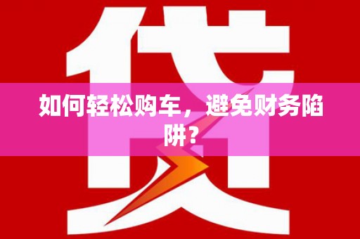 双溪如何轻松购车，避免财务陷阱？