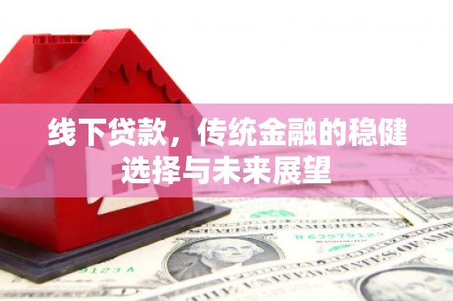 双溪线下贷款，传统金融的稳健选择与未来展望