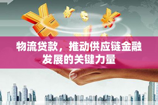 双溪物流贷款，推动供应链金融发展的关键力量